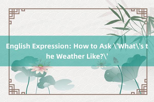 English Expression: How to Ask 'What's the Weather Like?'